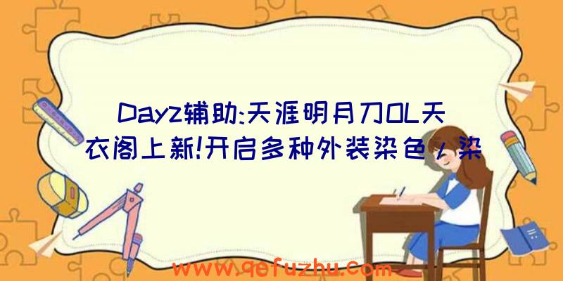 Dayz辅助:天涯明月刀OL天衣阁上新!开启多种外装染色/染