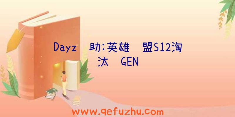 Dayz辅助:英雄联盟S12淘汰赛GEN