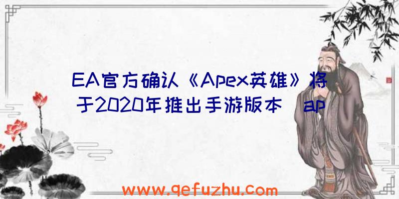 EA官方确认《Apex英雄》将于2020年推出手游版本（apex英雄手游游戏何时上线）