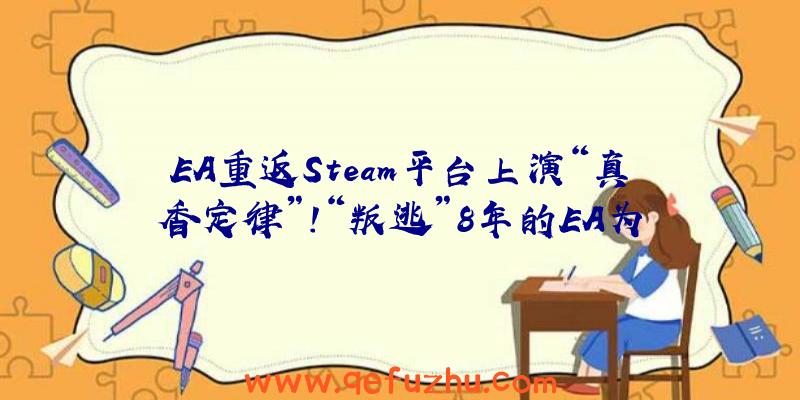 EA重返Steam平台上演“真香定律”！“叛逃”8年的EA为何重新投怀送抱？（ea回归steam）