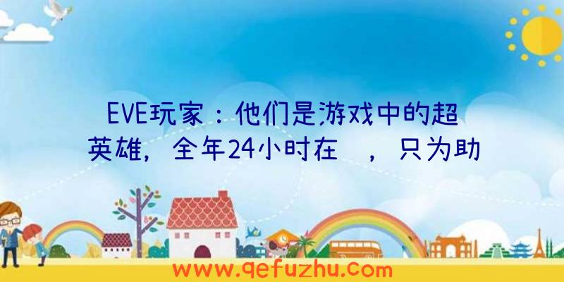 EVE玩家：他们是游戏中的超级英雄，全年24小时在线，只为助人为乐！