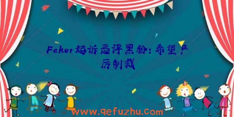 Faker起诉恶评黑粉:希望严厉制裁