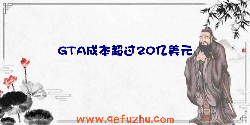 GTA成本超过20亿美元