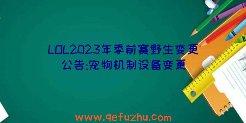 LOL2023年季前赛野生变更公告:宠物机制设备变更