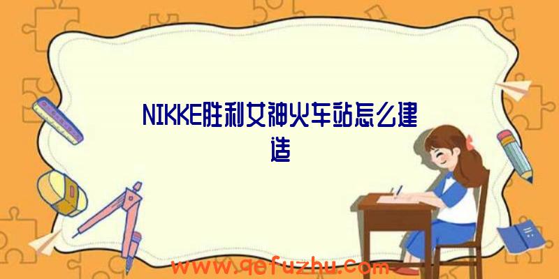 NIKKE胜利女神火车站怎么建造