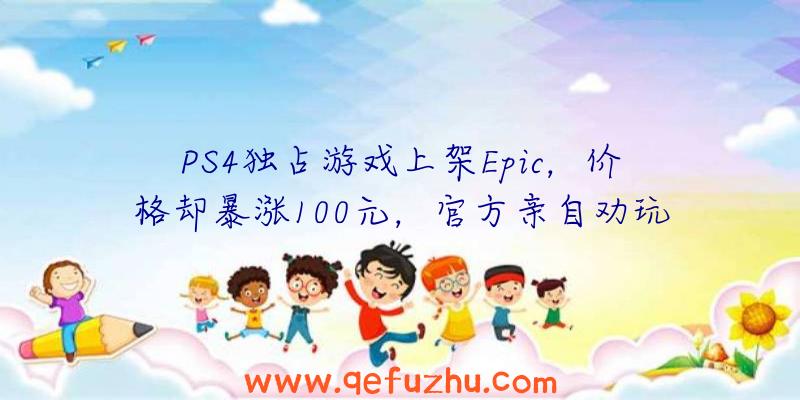 PS4独占游戏上架Epic，价格却暴涨100元，官方亲自劝玩家别买（epic能买ps4游戏吗）