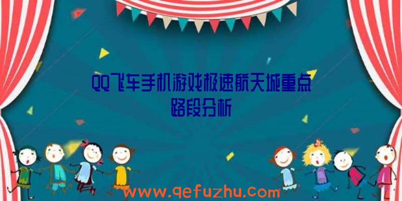 QQ飞车手机游戏极速航天城重点路段分析