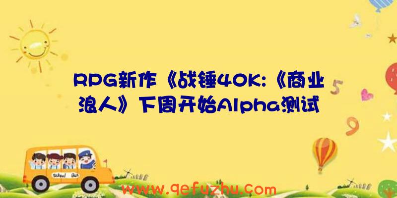 RPG新作《战锤40K:《商业浪人》下周开始Alpha测试