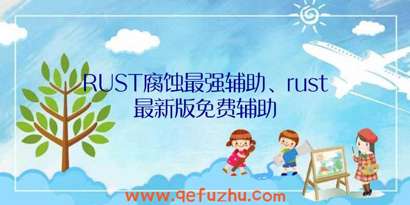 RUST腐蚀最强辅助、rust最新版免费辅助