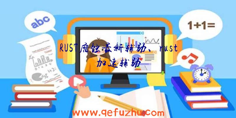 RUST腐蚀最新辅助、rust加速辅助