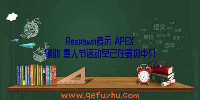 Respawn表示《APEX《辅助》愚人节活动早已在策划中介