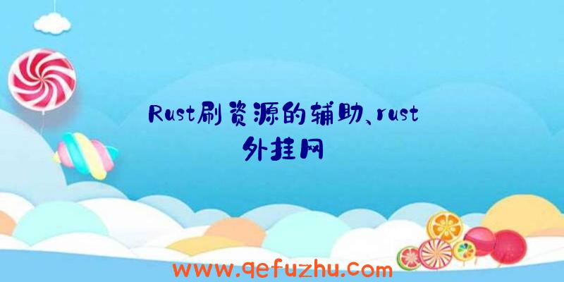 Rust刷资源的辅助、rust外挂网