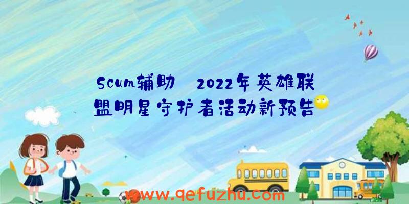 Scum辅助:2022年英雄联盟明星守护者活动新预告