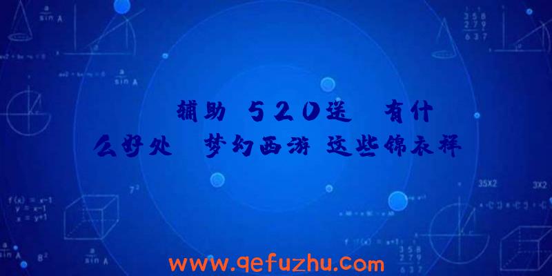 Scum辅助:520送ta有什么好处？《梦幻西游》这些锦衣祥