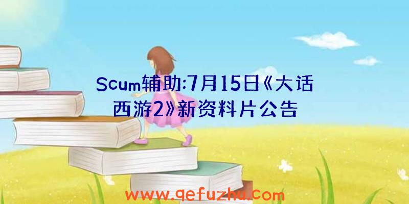 Scum辅助:7月15日《大话西游2》新资料片公告