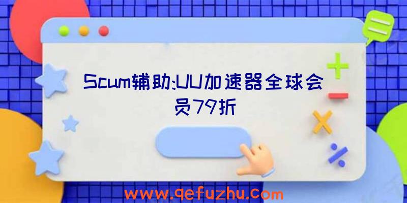 Scum辅助:UU加速器全球会员79折