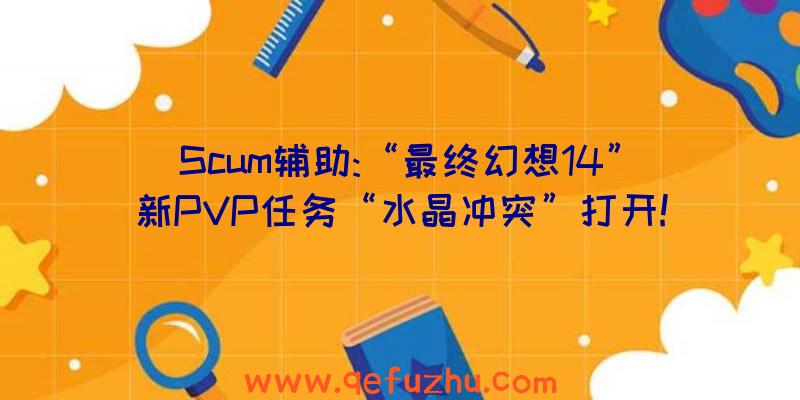 Scum辅助:“最终幻想14”新PVP任务“水晶冲突”打开!