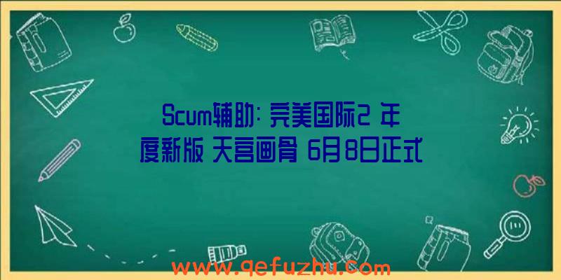 Scum辅助:《完美国际2》年度新版《天宫画骨》6月8日正式