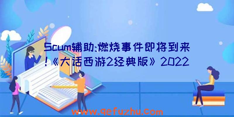 Scum辅助:燃烧事件即将到来!《大话西游2经典版》2022