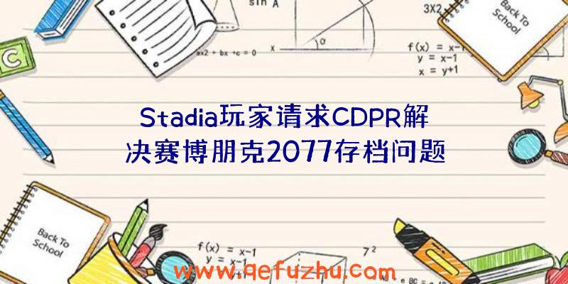 Stadia玩家请求CDPR解决赛博朋克2077存档问题