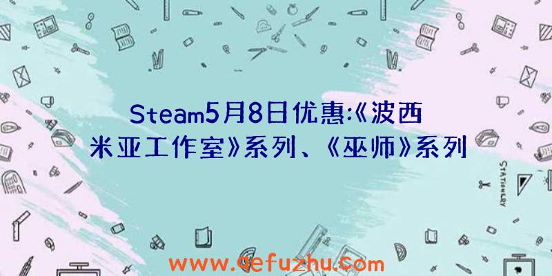 Steam5月8日优惠:《波西米亚工作室》系列、《巫师》系列