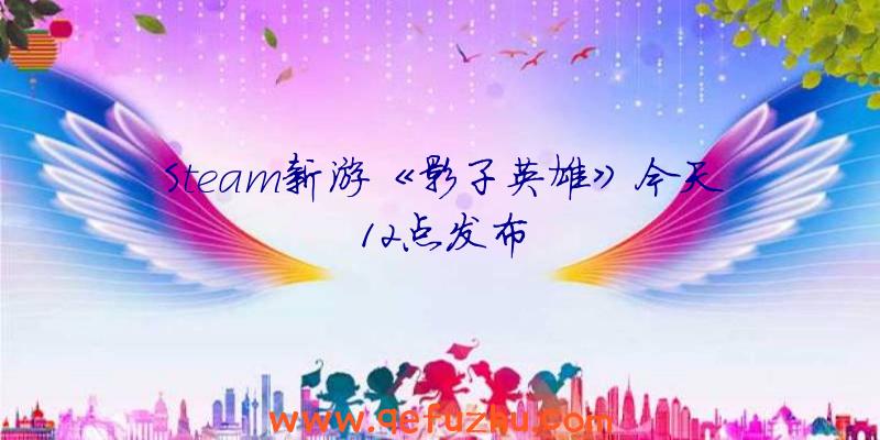 Steam新游《影子英雄》今天12点发布