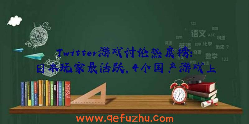 Twitter游戏讨论热度榜：日本玩家最活跃，4个国产游戏上榜（twitter游戏排行）