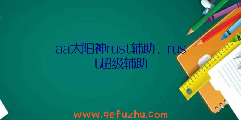 aa太阳神rust辅助、rust超级辅助