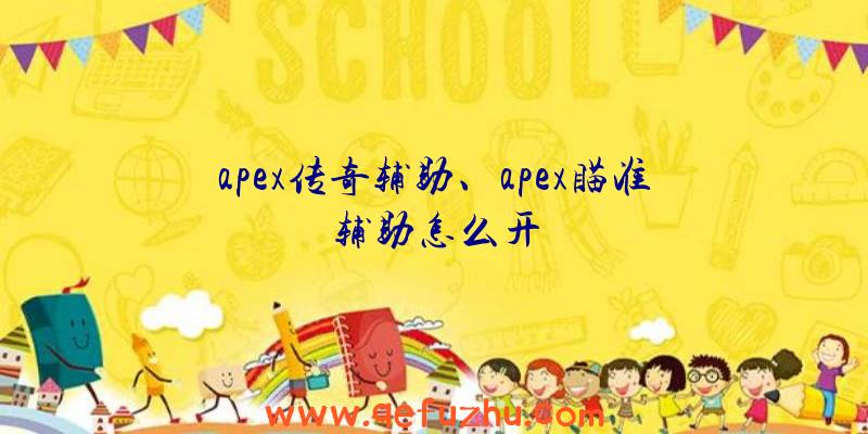 apex传奇辅助、apex瞄准辅助怎么开