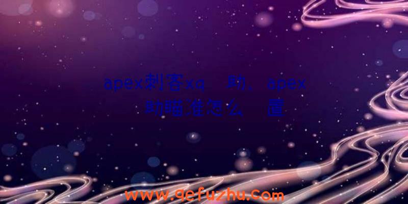 apex刺客xq辅助、apex辅助瞄准怎么设置