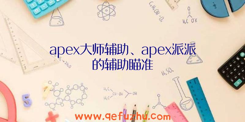 apex大师辅助、apex派派的辅助瞄准