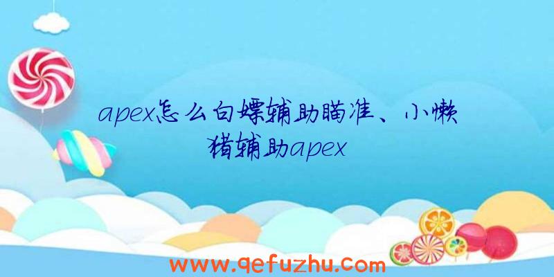 apex怎么白嫖辅助瞄准、小懒猪辅助apex