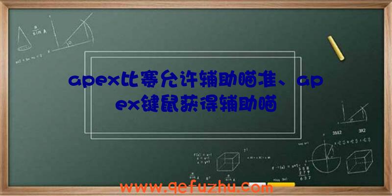 apex比赛允许辅助瞄准、apex键鼠获得辅助瞄