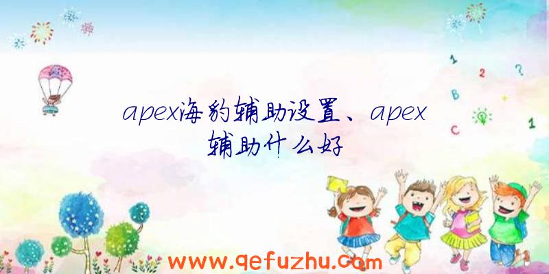 apex海豹辅助设置、apex辅助什么好