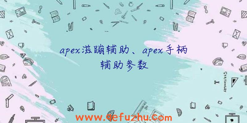 apex滋蹦辅助、apex手柄辅助参数