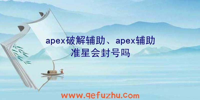 apex破解辅助、apex辅助准星会封号吗