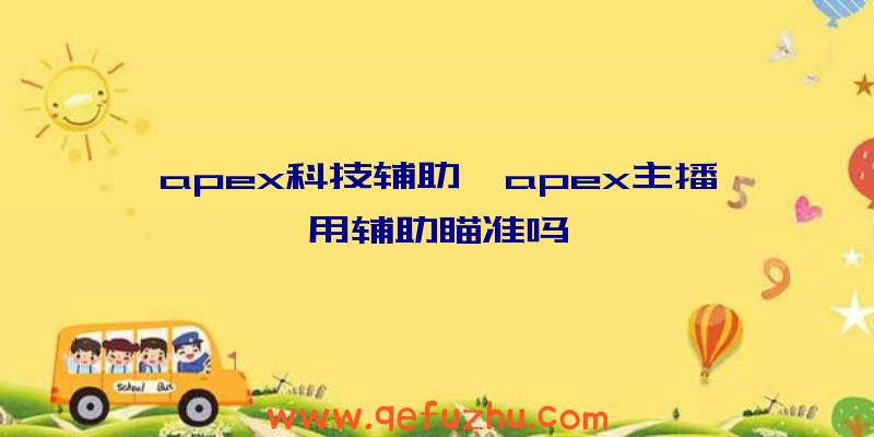 apex科技辅助、apex主播用辅助瞄准吗