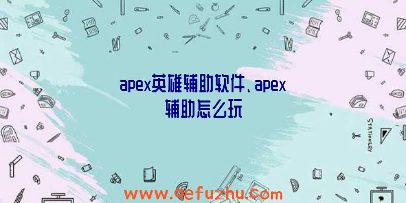 apex英雄辅助软件、apex辅助怎么玩