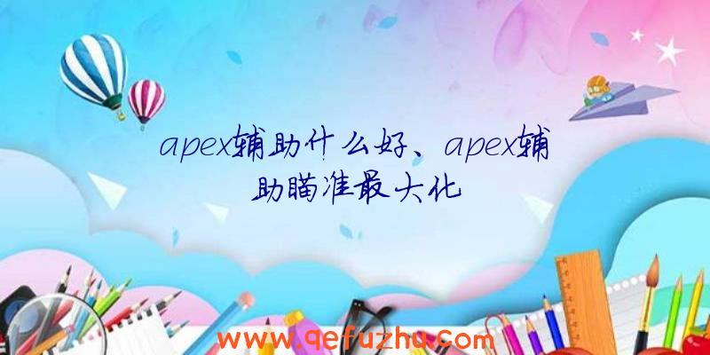 apex辅助什么好、apex辅助瞄准最大化