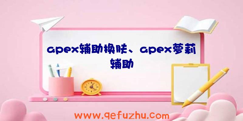 apex辅助换肤、apex萝莉辅助