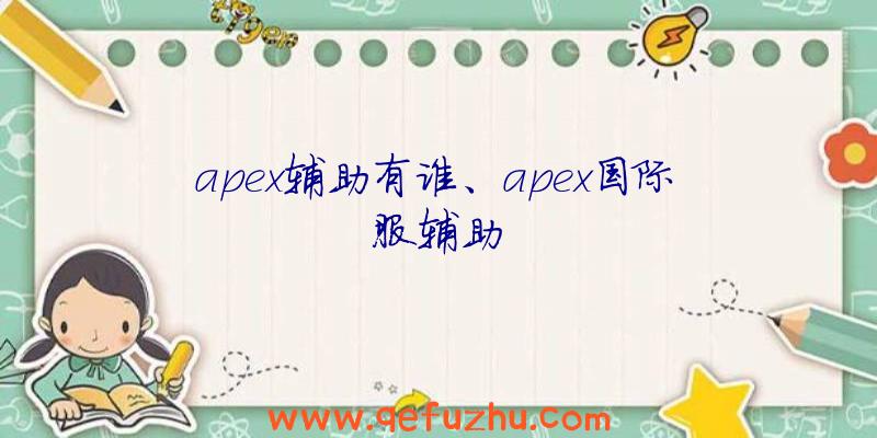 apex辅助有谁、apex国际服辅助