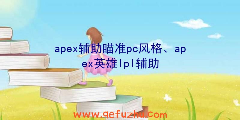 apex辅助瞄准pc风格、apex英雄lpl辅助