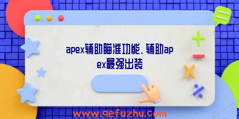 apex辅助瞄准功能、辅助apex最强出装