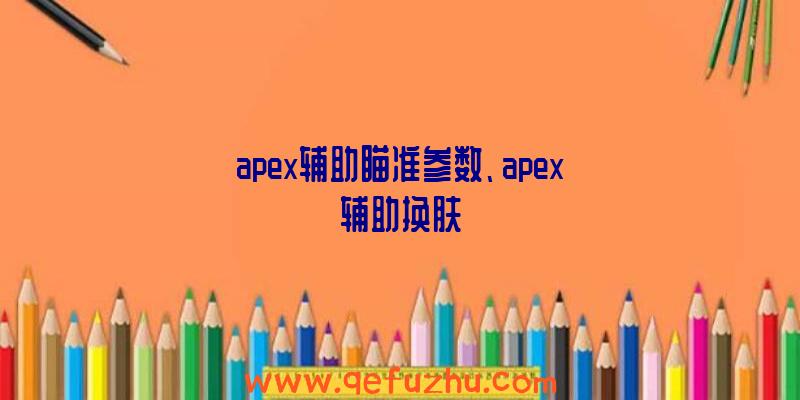 apex辅助瞄准参数、apex辅助换肤