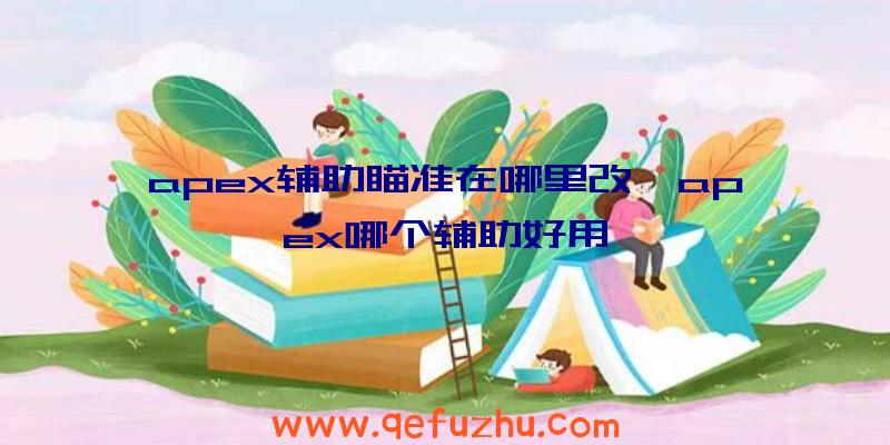 apex辅助瞄准在哪里改、apex哪个辅助好用