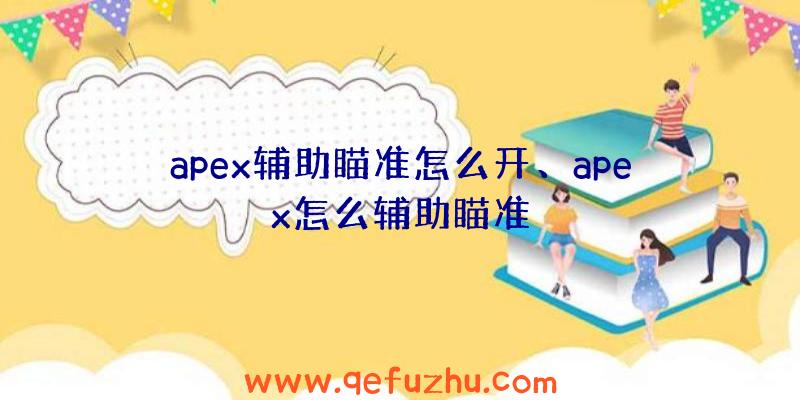 apex辅助瞄准怎么开、apex怎么辅助瞄准