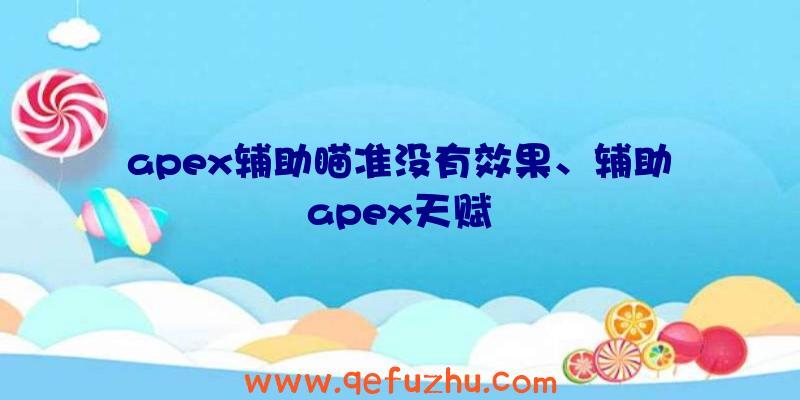 apex辅助瞄准没有效果、辅助apex天赋