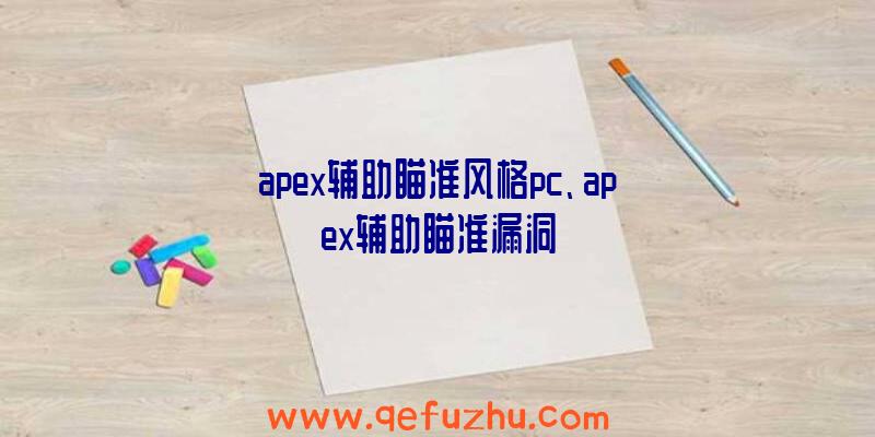 apex辅助瞄准风格pc、apex辅助瞄准漏洞