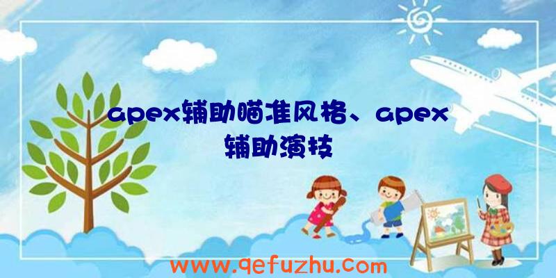 apex辅助瞄准风格、apex辅助演技