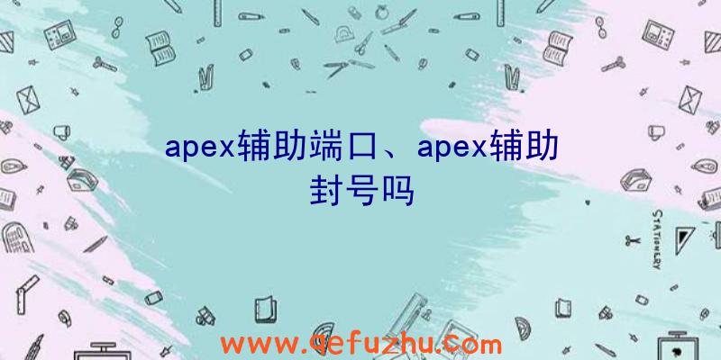 apex辅助端口、apex辅助封号吗